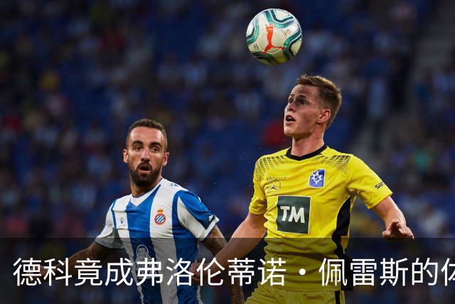 德科竟成弗洛伦蒂诺·佩雷斯的体育总监？！西甲最“不可能”的联姻与转会暗战全解析