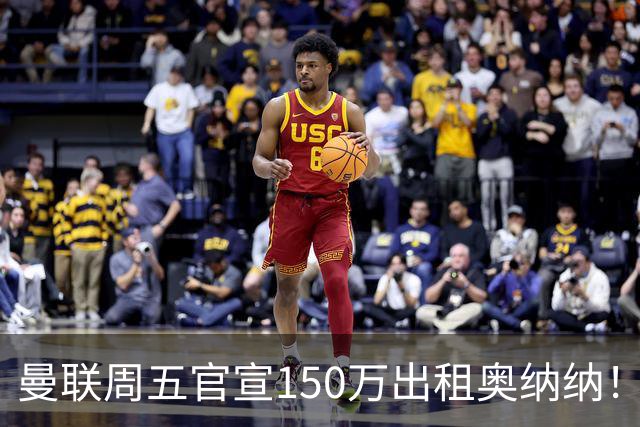 曼联周五官宣150万出租奥纳纳！拒绝让他当替补原因曝光，预计最终免费走人