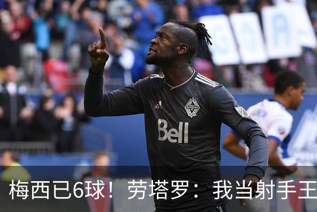 梅西已6球！劳塔罗：我当射手王？不可能了，梅西那表现我已词穷