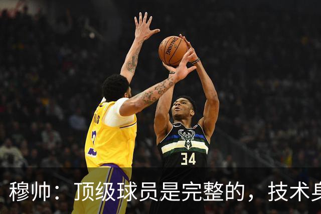 穆帅：顶级球员是完整的，技术身体精神都出色，同时也是团队球员