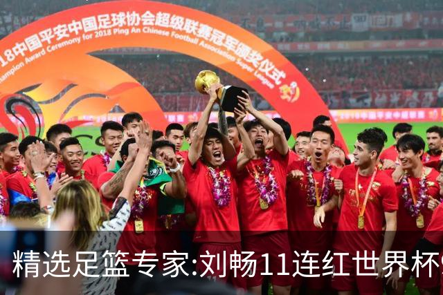 精选足篮专家:刘畅11连红世界杯9中9 周通解球8连红