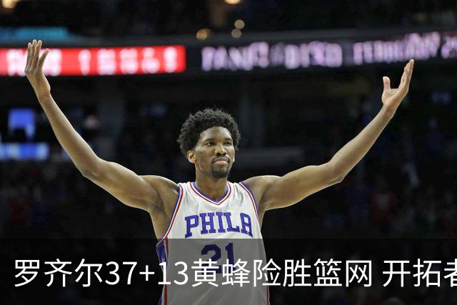 罗齐尔37+13黄蜂险胜篮网 开拓者逆战战胜骑士