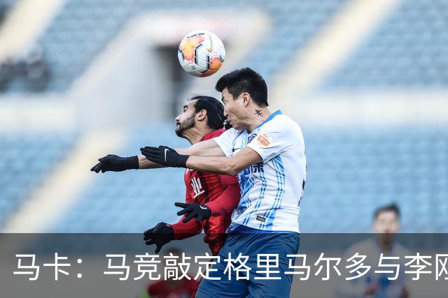 马卡：马竞敲定格里马尔多与李刚仁，官宣时间将视世界杯赛程而定