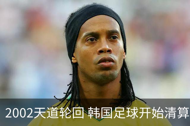 2002天道轮回 韩国足球开始清算千古罪人